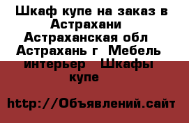 Шкаф-купе на заказ в Астрахани - Астраханская обл., Астрахань г. Мебель, интерьер » Шкафы, купе   